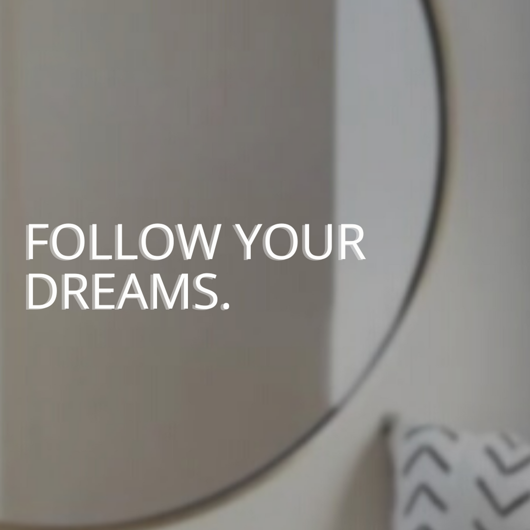 FOLLOW YOUR DREAMS.