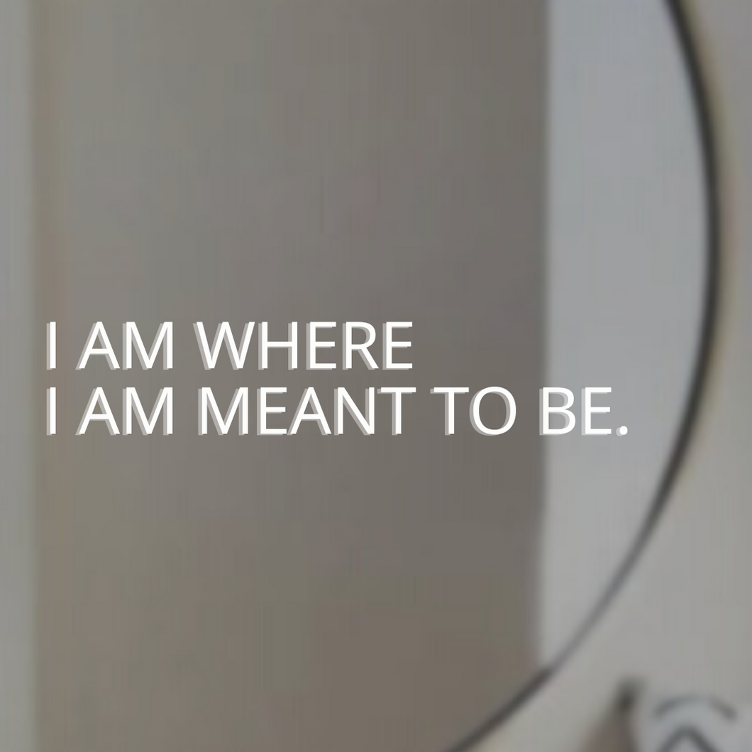 I AM WHERE I AM MEANT TO BE.