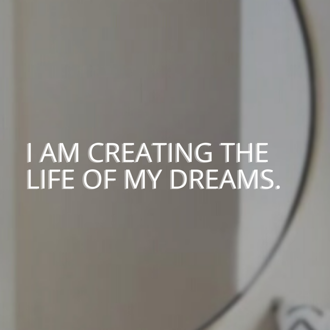 I AM CREATING THE LIFE OF MY DREAMS.